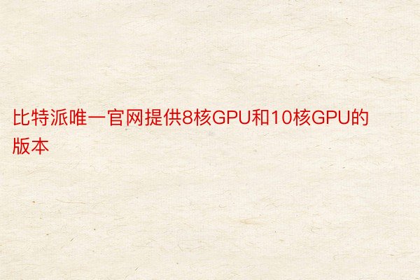 比特派唯一官网提供8核GPU和10核GPU的版本
