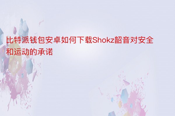比特派钱包安卓如何下载Shokz韶音对安全和运动的承诺