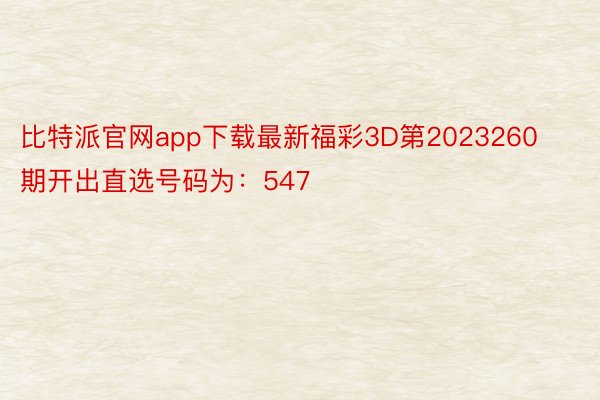 比特派官网app下载最新福彩3D第2023260期开出直选号码为：547