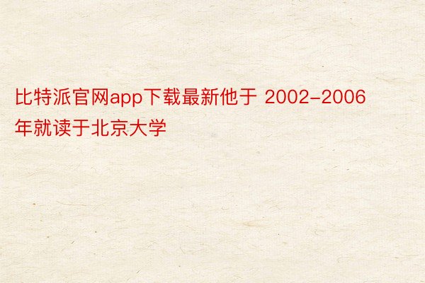 比特派官网app下载最新他于 2002-2006 年就读于北京大学