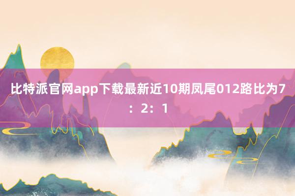 比特派官网app下载最新近10期凤尾012路比为7：2：1