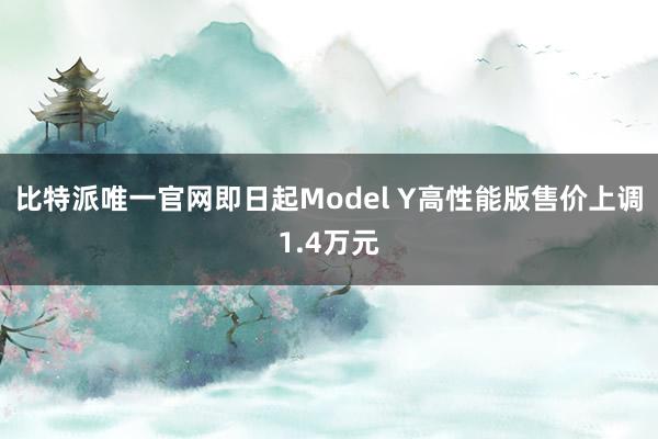 比特派唯一官网即日起Model Y高性能版售价上调1.4万元